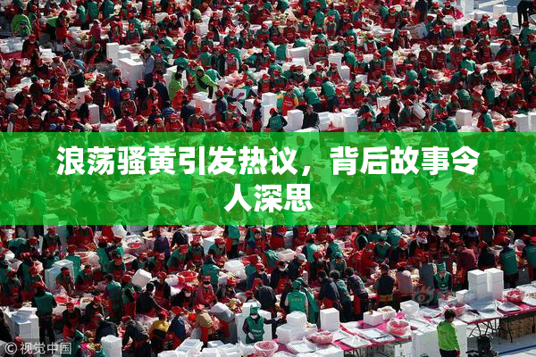 浪荡骚黄引发热议，背后故事令人深思