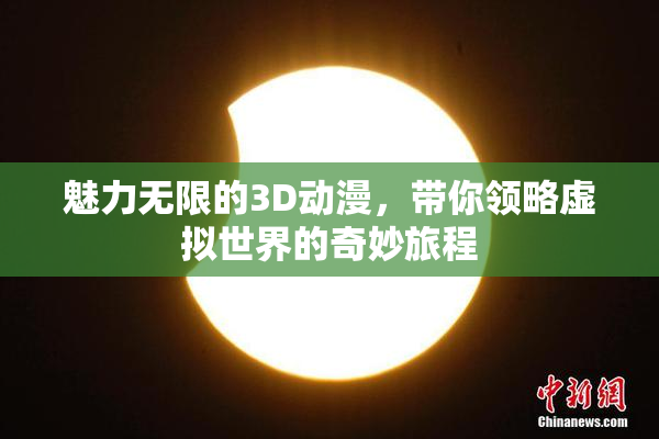 魅力无限的3D动漫，带你领略虚拟世界的奇妙旅程