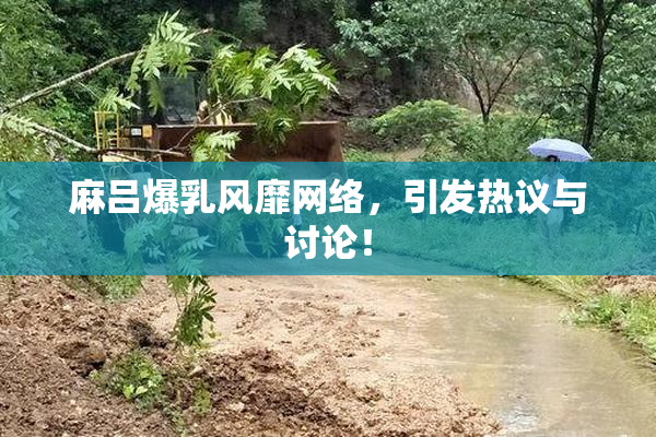 麻吕爆乳风靡网络，引发热议与讨论！