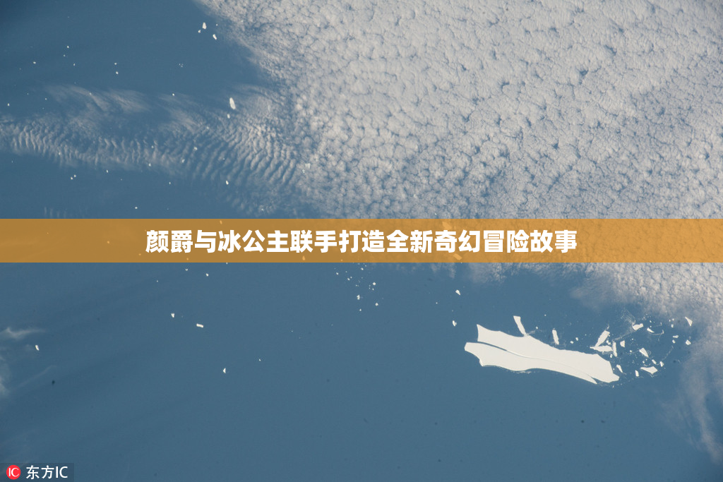 颜爵与冰公主联手打造全新奇幻冒险故事