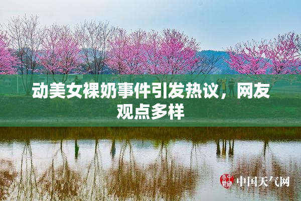 动美女裸奶事件引发热议，网友观点多样