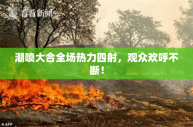 潮喷大合全场热力四射，观众欢呼不断！