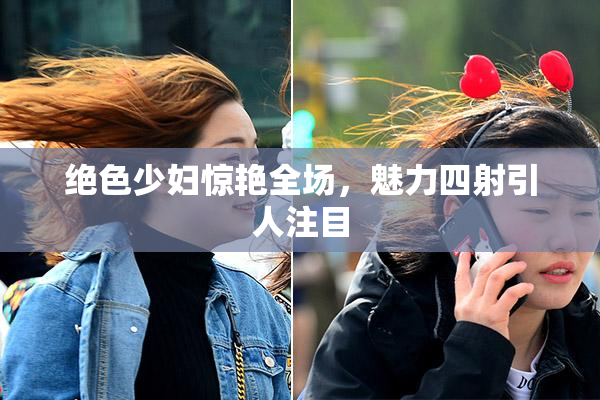 绝色少妇惊艳全场，魅力四射引人注目