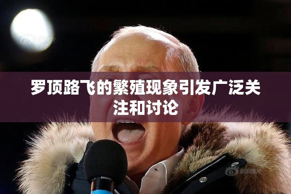 罗顶路飞的繁殖现象引发广泛关注和讨论