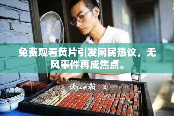 免费观看黄片引发网民热议，无风事件再成焦点。