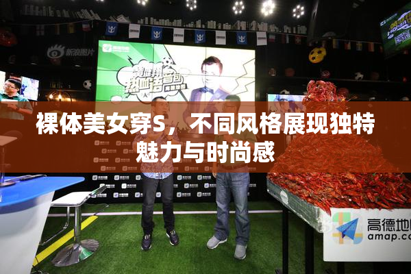 裸体美女穿S，不同风格展现独特魅力与时尚感