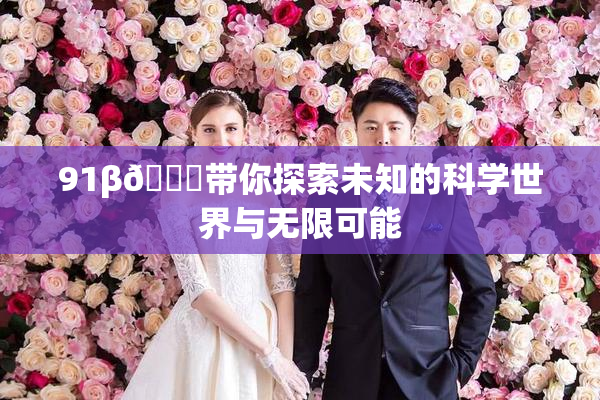 91β🍆带你探索未知的科学世界与无限可能