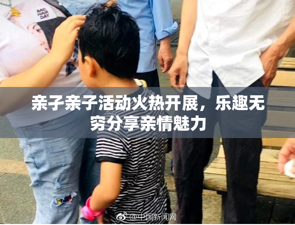亲孑亲子活动火热开展，乐趣无穷分享亲情魅力