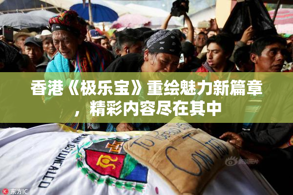 香港《极乐宝》重绘魅力新篇章，精彩内容尽在其中