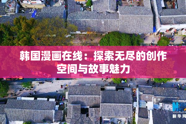 韩国漫画在线：探索无尽的创作空间与故事魅力