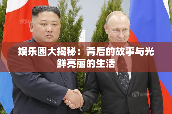 娱乐圈大揭秘：背后的故事与光鲜亮丽的生活