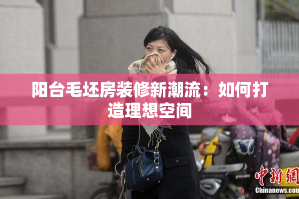 阳台毛坯房装修新潮流：如何打造理想空间