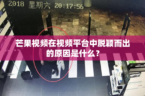 芒果视频在视频平台中脱颖而出的原因是什么？