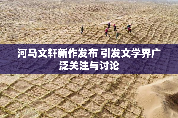 河马文轩新作发布 引发文学界广泛关注与讨论