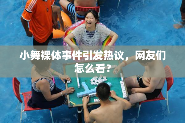 小舞裸体事件引发热议，网友们怎么看？