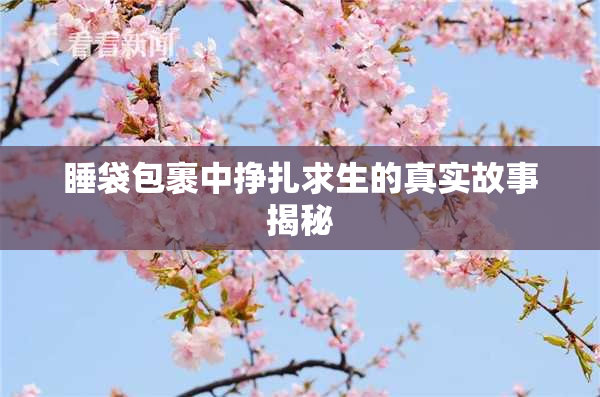 睡袋包裹中挣扎求生的真实故事揭秘