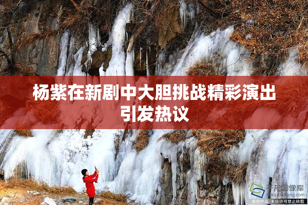 杨紫在新剧中大胆挑战精彩演出引发热议
