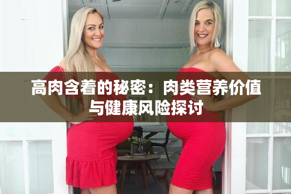 高肉含着的秘密：肉类营养价值与健康风险探讨