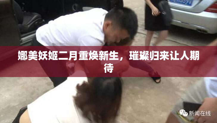 娜美妖姬二月重焕新生，璀璨归来让人期待