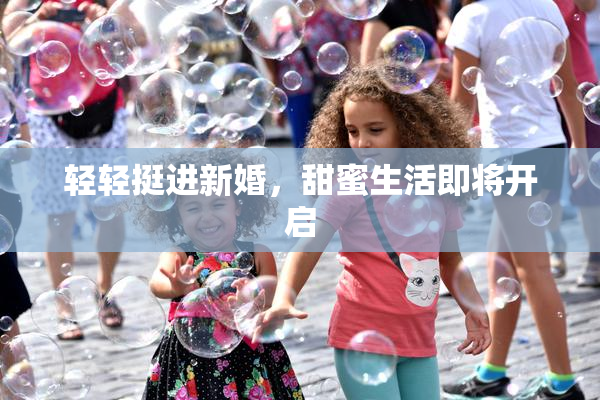 轻轻挺进新婚，甜蜜生活即将开启