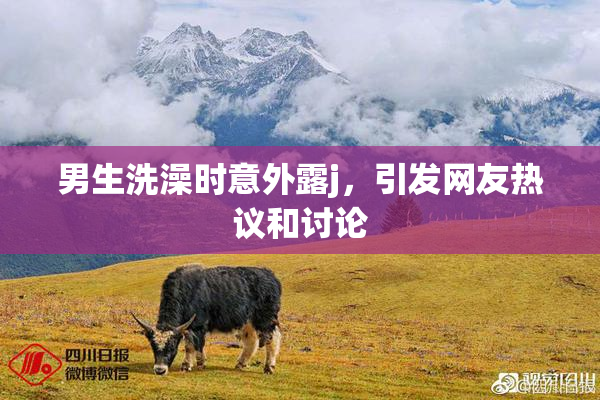 男生洗澡时意外露j，引发网友热议和讨论
