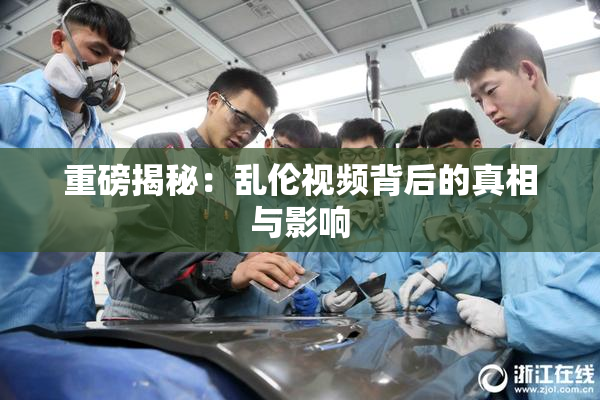 重磅揭秘：乱伦视频背后的真相与影响