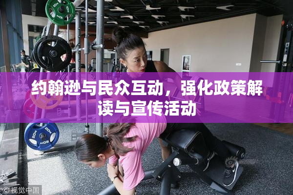 约翰逊与民众互动，强化政策解读与宣传活动