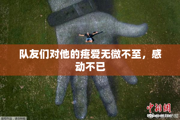 队友们对他的疼爱无微不至，感动不已