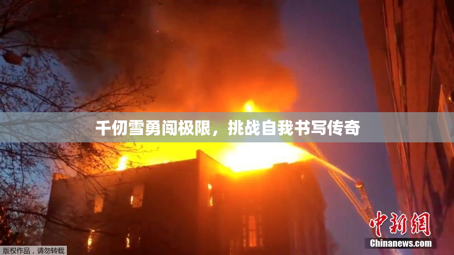 千仞雪勇闯极限，挑战自我书写传奇