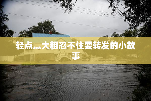 轻点灬大粗忍不住要转发的小故事