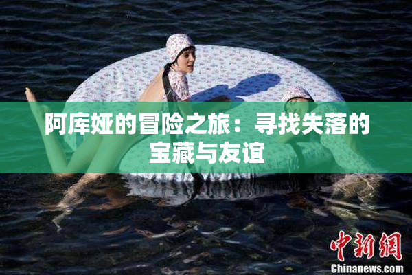 阿库娅的冒险之旅：寻找失落的宝藏与友谊