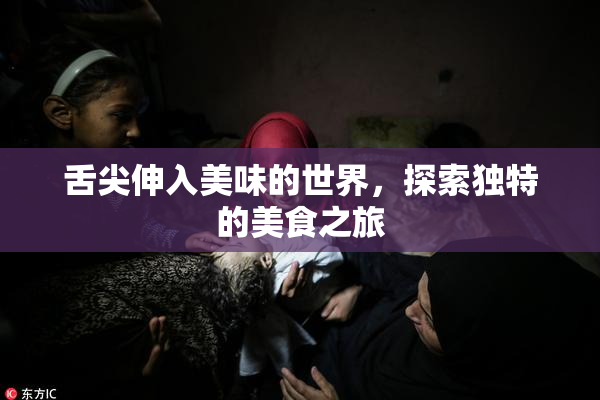 舌尖伸入美味的世界，探索独特的美食之旅