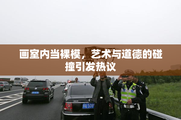 画室内当裸模，艺术与道德的碰撞引发热议