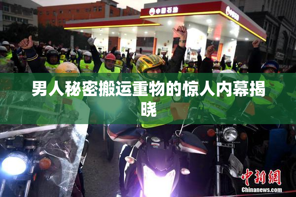 男人秘密搬运重物的惊人内幕揭晓