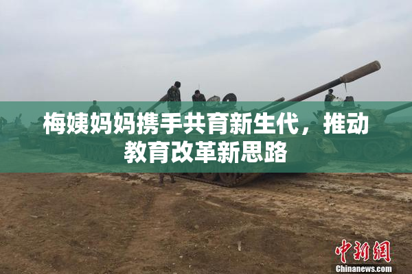 梅姨妈妈携手共育新生代，推动教育改革新思路