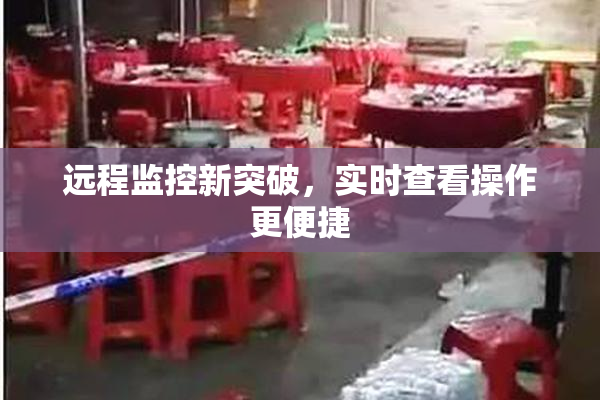 远程监控新突破，实时查看操作更便捷