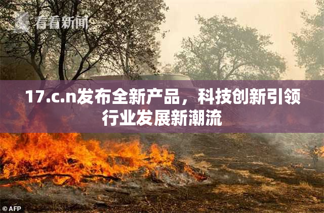 17.c.n发布全新产品，科技创新引领行业发展新潮流