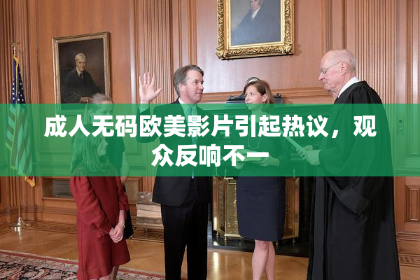 成人无码欧美影片引起热议，观众反响不一