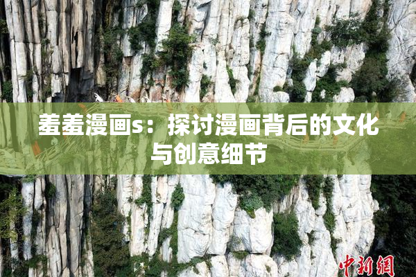 羞羞漫画s：探讨漫画背后的文化与创意细节