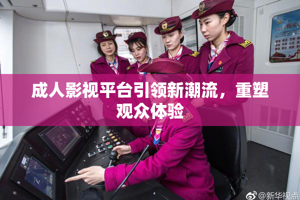 成人影视平台引领新潮流，重塑观众体验