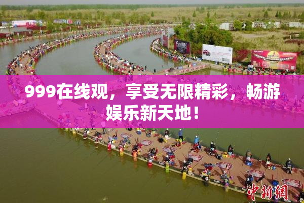 999在线观，享受无限精彩，畅游娱乐新天地！
