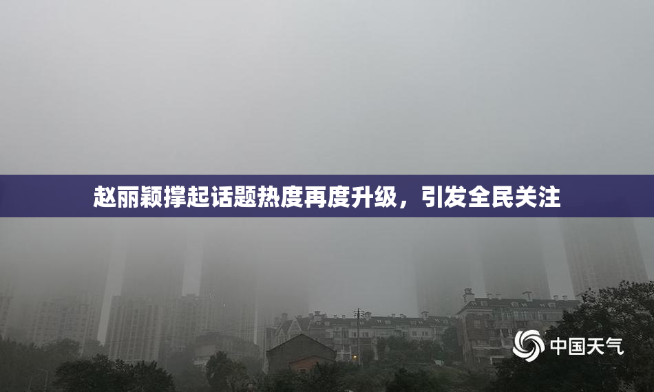 赵丽颖撑起话题热度再度升级，引发全民关注