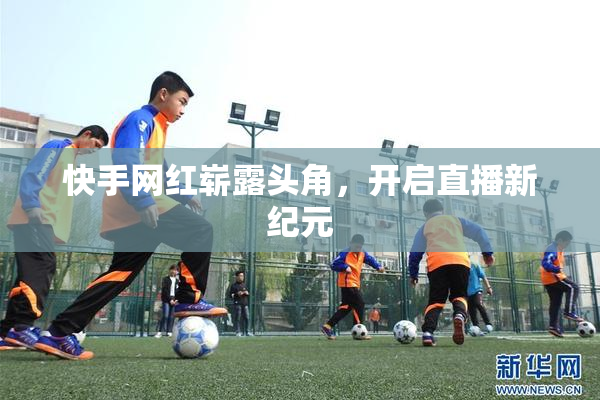 快手网红崭露头角，开启直播新纪元