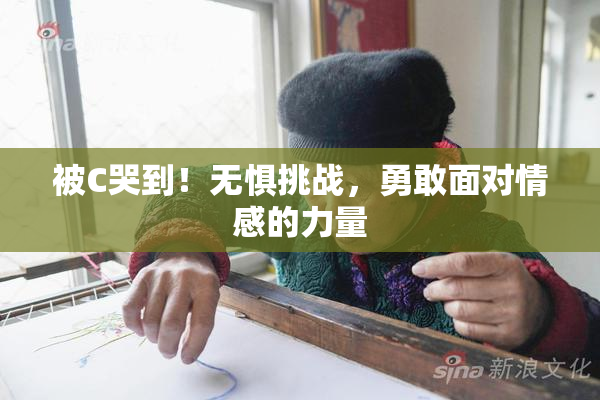 被C哭到！无惧挑战，勇敢面对情感的力量