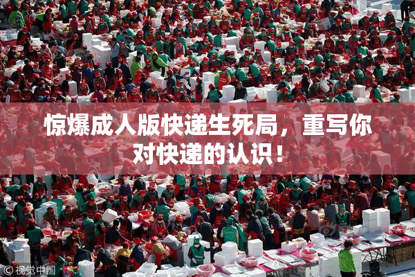 惊爆成人版快递生死局，重写你对快递的认识！