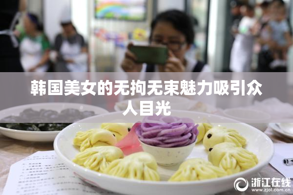 韩国美女的无拘无束魅力吸引众人目光