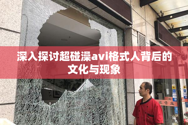 深入探讨超碰澡avi格式人背后的文化与现象