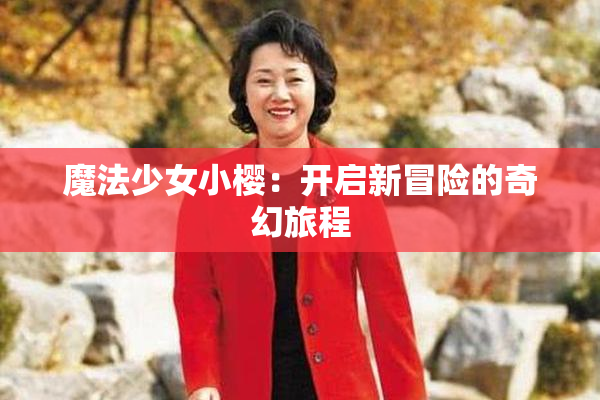 魔法少女小樱：开启新冒险的奇幻旅程