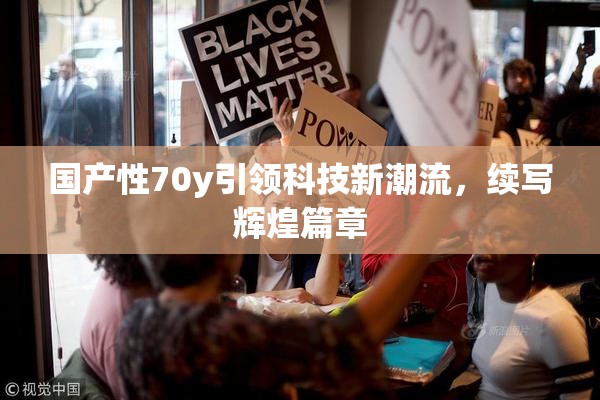 国产性70y引领科技新潮流，续写辉煌篇章