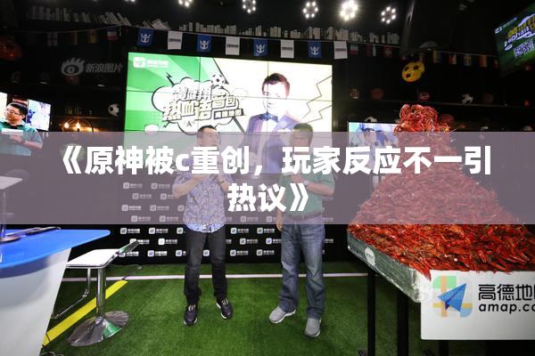 《原神被c重创，玩家反应不一引热议》